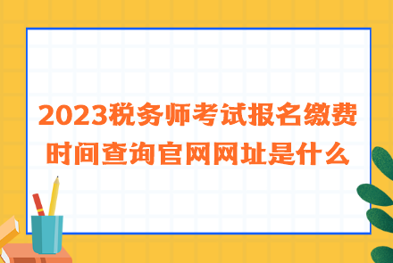 2023稅務師考試報名繳費時間查詢官網網址是什么