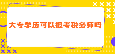 大專學(xué)歷可以報(bào)考稅務(wù)師嗎？