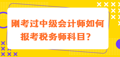 剛考過中級會計師如何報考稅務(wù)師科目？