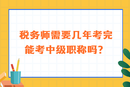 稅務(wù)師需要幾年考完能考中級(jí)職稱嗎？