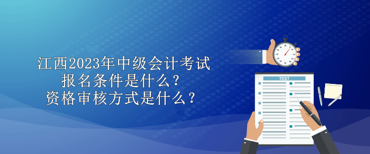 江西2023年中級會計考試報名條件是什么？資格審核方式是什么？