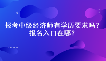 報(bào)考中級(jí)經(jīng)濟(jì)師有學(xué)歷要求嗎？報(bào)名入口在哪？