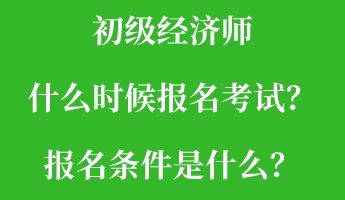 初級(jí)經(jīng)濟(jì)師什么時(shí)候報(bào)名考試？報(bào)名條件是什么？