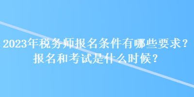 2023年稅務師報名條件有哪些要求？報名和考試是什么時候？