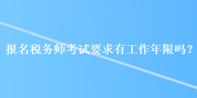 報名稅務(wù)師考試要求有工作年限嗎？