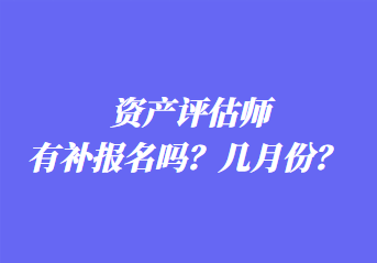 資產(chǎn)評估師有補(bǔ)報(bào)名嗎？幾月份？