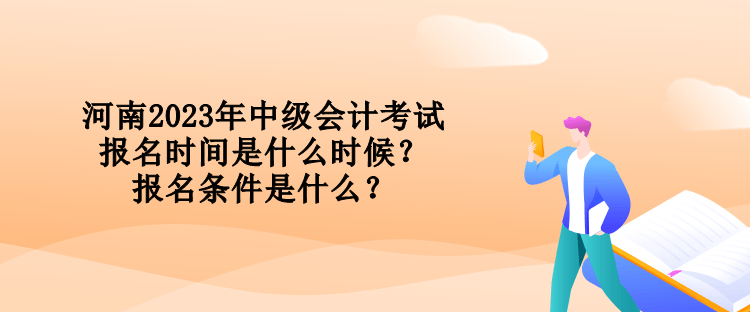 河南2023年中級(jí)會(huì)計(jì)考試報(bào)名時(shí)間是什么時(shí)候？報(bào)名條件是什么？