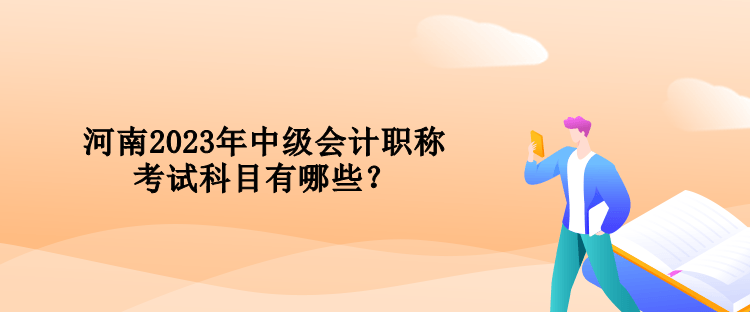 河南2023年中級(jí)會(huì)計(jì)職稱考試科目有哪些？