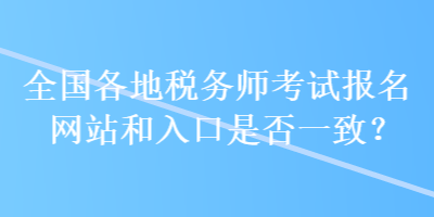 全國(guó)各地稅務(wù)師考試報(bào)名網(wǎng)站和入口是否一致？