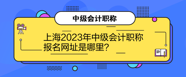 上海2023年中級(jí)會(huì)計(jì)職稱報(bào)名網(wǎng)址是哪里？