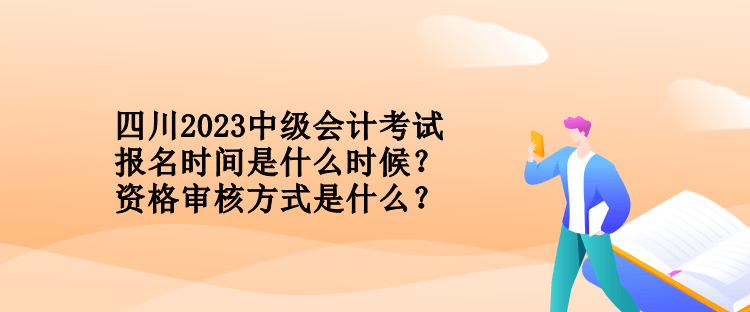 四川2023中級(jí)會(huì)計(jì)考試報(bào)名時(shí)間是什么時(shí)候？資格審核方式是什么？