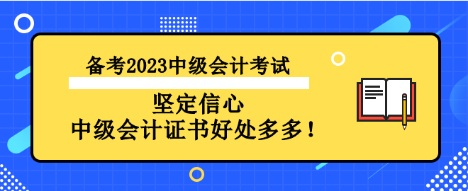 備考2023中級會計考試 堅定信心 中級會計證書好處多多！