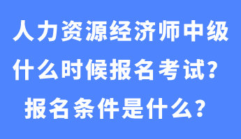 人力資源經(jīng)濟(jì)師中級(jí)什么時(shí)候報(bào)名考試？報(bào)名條件是什么？