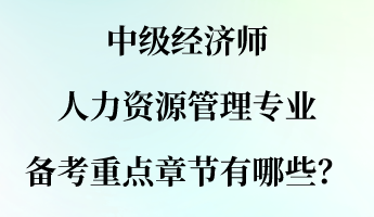 中級經(jīng)濟(jì)師人力資源管理專業(yè)備考重點(diǎn)章節(jié)有哪些？