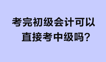 考完初級會計可以直接考中級嗎？