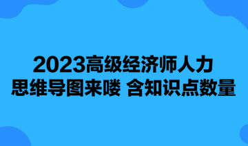 2023高級經(jīng)濟(jì)師人力思維導(dǎo)圖來嘍 含知識點數(shù)量 可下載