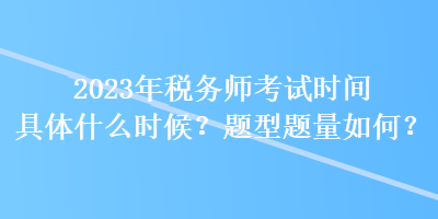 2023年稅務(wù)師考試時(shí)間具體什么時(shí)候？題型題量如何？