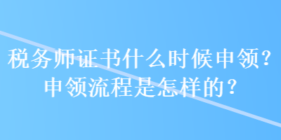 稅務(wù)師證書什么時(shí)候申領(lǐng)？申領(lǐng)流程是怎樣的？