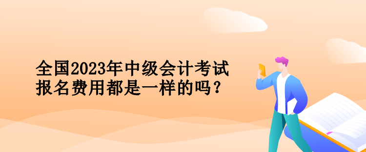 全國(guó)2023年中級(jí)會(huì)計(jì)考試報(bào)名費(fèi)用都是一樣的嗎？