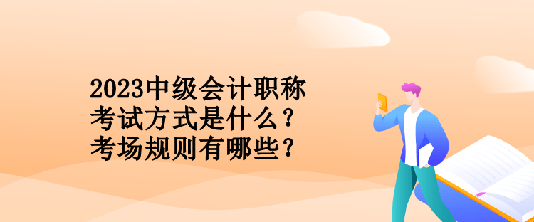 2023中級會計職稱考試方式是什么？考場規(guī)則有哪些？