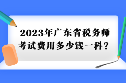 2023年廣東省稅務師考試費用多少錢一科？