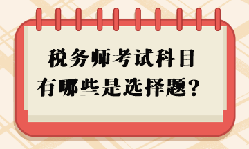 稅務(wù)師考試科目有哪些是選擇題？