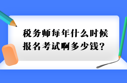 稅務師每年什么時候報名考試啊多少錢？