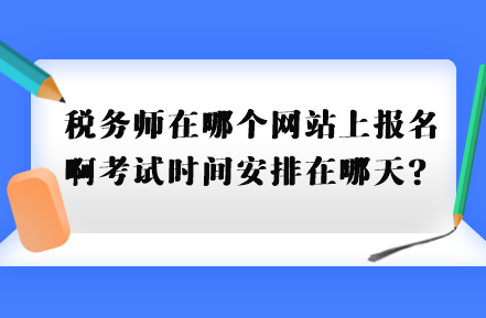 稅務(wù)師在哪個(gè)網(wǎng)站上報(bào)名啊考試時(shí)間安排在哪天？