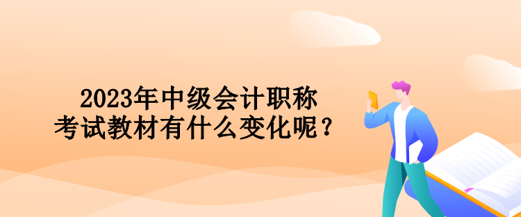 2023年中級(jí)會(huì)計(jì)職稱考試教材有什么變化呢？