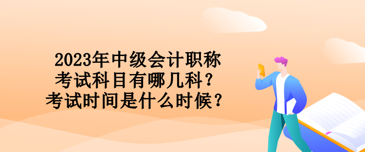 2023年中級會計職稱考試科目有哪幾科？考試時間是什么時候？