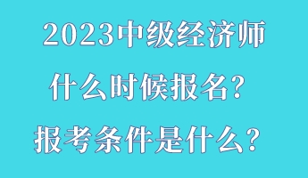 2023中級經濟師什么時候報名？報考條件是什么？