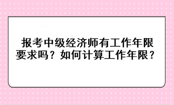 報考中級經(jīng)濟師有工作年限要求嗎？如何計算工作年限？