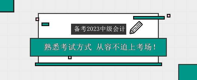 備考2023中級(jí)會(huì)計(jì)考試 熟悉考試方式 從容不迫上考場(chǎng)！