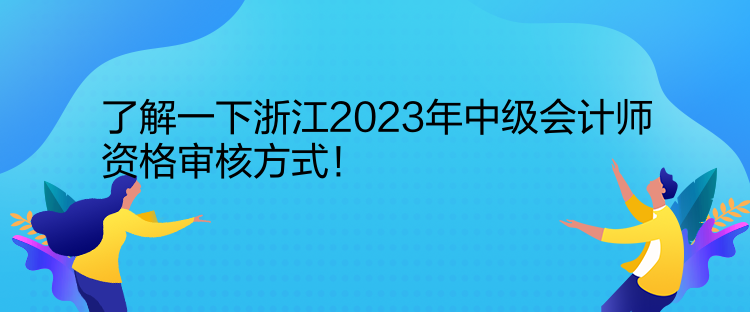 了解一下浙江2023年中級會計師資格審核方式！