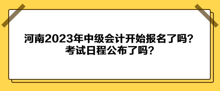 河南2023年中級會計開始報名了嗎？考試日程公布了嗎？