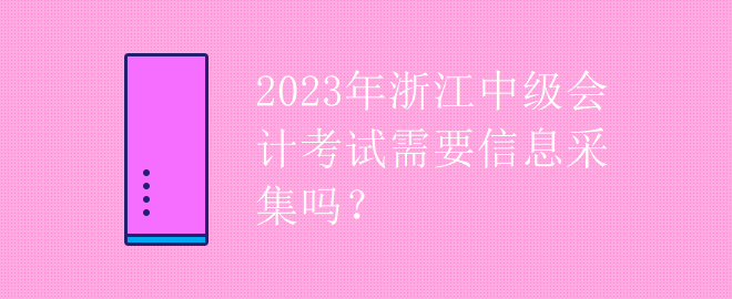 2023年浙江中級(jí)會(huì)計(jì)考試需要信息采集嗎？