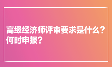 高級經(jīng)濟師評審要求是什么？何時申報？