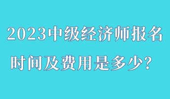 2023中級經濟師報名時間及費用是多少？