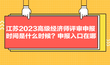 江蘇2023高級經(jīng)濟師評審申報時間是什么時候？申報入口在哪？