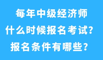 每年中級經(jīng)濟(jì)師什么時候報名考試？報名條件有哪些？