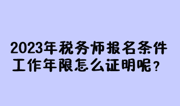 2023年稅務(wù)師報名條件工作年限怎么證明呢？