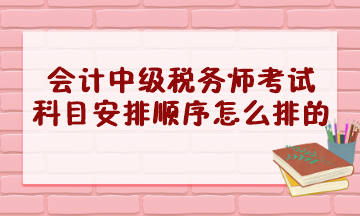 會計中級稅務師考試科目安排順序怎么排的？