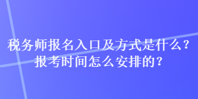 稅務(wù)師報(bào)名入口及方式是什么？報(bào)考時(shí)間怎么安排的？