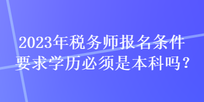 2023年稅務師報名條件要求學歷必須是本科嗎？