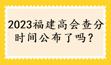 2023福建高會查分時間公布了嗎？