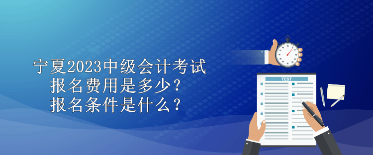 寧夏2023中級會計考試報名費用是多少？報名條件是什么？