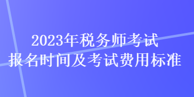 2023年稅務師考試報名時間及考試費用標準