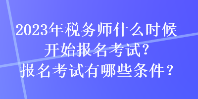 2023年稅務(wù)師什么時(shí)候開(kāi)始報(bào)名考試？報(bào)名考試有哪些條件？