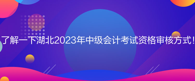 了解一下湖北2023年中級會計考試資格審核方式！