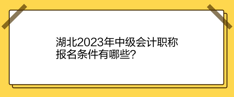 湖北2023年中級(jí)會(huì)計(jì)職稱(chēng)報(bào)名條件有哪些？